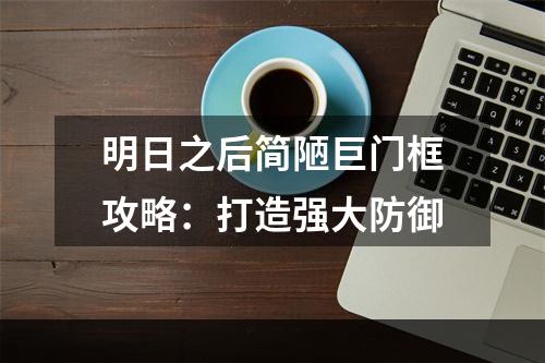 明日之后简陋巨门框攻略：打造强大防御