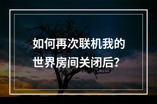 如何再次联机我的世界房间关闭后？