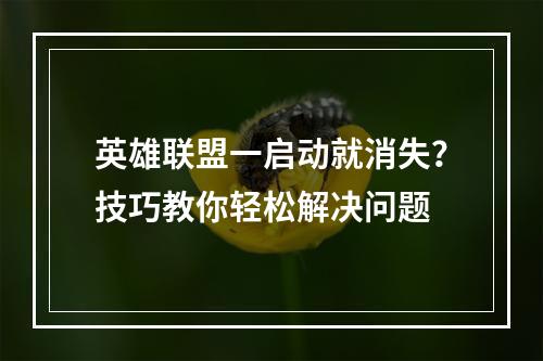 英雄联盟一启动就消失？技巧教你轻松解决问题