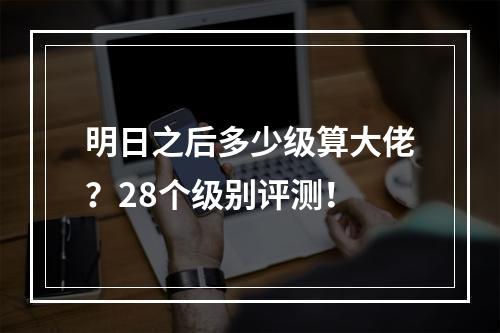 明日之后多少级算大佬？28个级别评测！