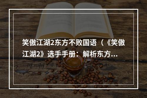 笑傲江湖2东方不败国语（《笑傲江湖2》选手手册：解析东方不败国语）