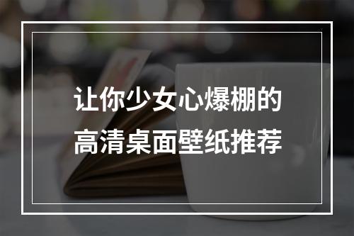 让你少女心爆棚的高清桌面壁纸推荐