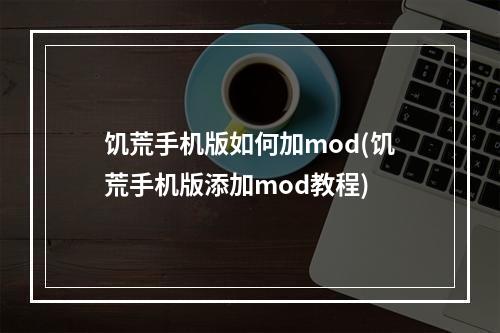 饥荒手机版如何加mod(饥荒手机版添加mod教程)