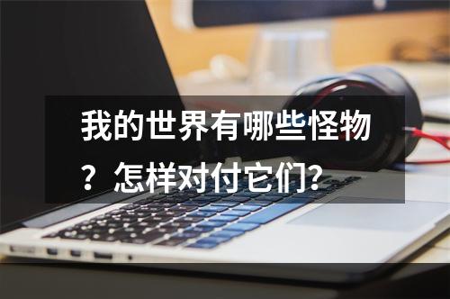 我的世界有哪些怪物？怎样对付它们？