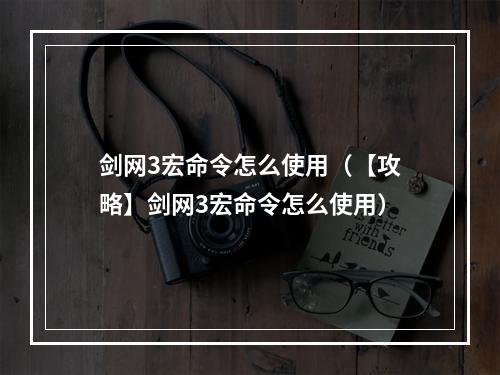 剑网3宏命令怎么使用（【攻略】剑网3宏命令怎么使用）