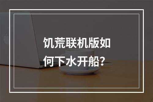 饥荒联机版如何下水开船？