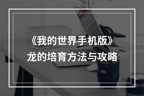 《我的世界手机版》龙的培育方法与攻略