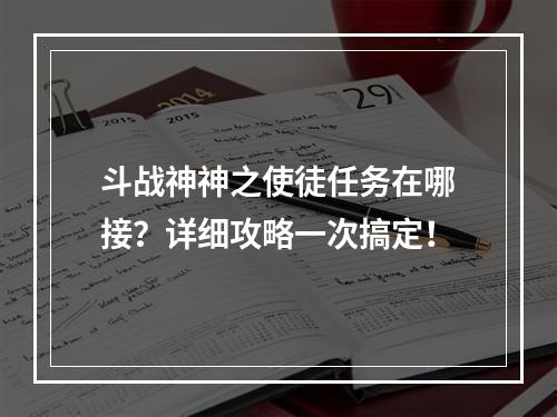 斗战神神之使徒任务在哪接？详细攻略一次搞定！