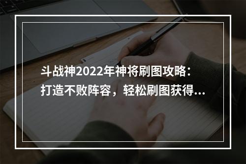 斗战神2022年神将刷图攻略：打造不败阵容，轻松刷图获得神将！