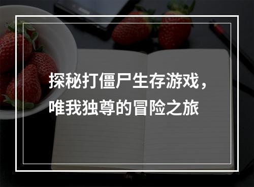 探秘打僵尸生存游戏，唯我独尊的冒险之旅