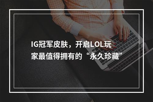 IG冠军皮肤，开启LOL玩家最值得拥有的“永久珍藏”