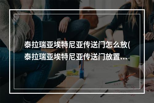 泰拉瑞亚埃特尼亚传送门怎么放(泰拉瑞亚埃特尼亚传送门放置条件)