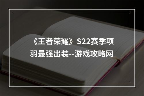 《王者荣耀》S22赛季项羽最强出装--游戏攻略网