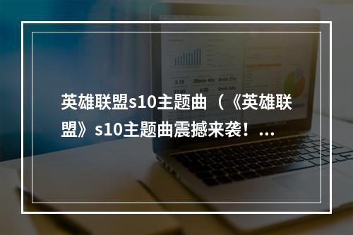 英雄联盟s10主题曲（《英雄联盟》s10主题曲震撼来袭！）