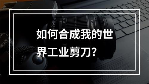 如何合成我的世界工业剪刀？