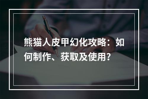 熊猫人皮甲幻化攻略：如何制作、获取及使用？