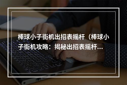 棒球小子街机出招表摇杆（棒球小子街机攻略：揭秘出招表摇杆技巧）