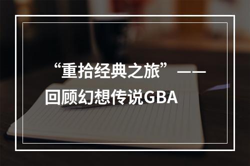 “重拾经典之旅”——回顾幻想传说GBA