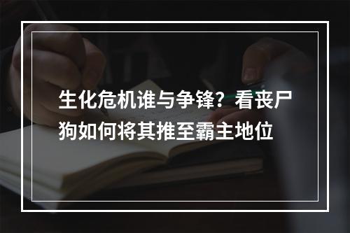 生化危机谁与争锋？看丧尸狗如何将其推至霸主地位