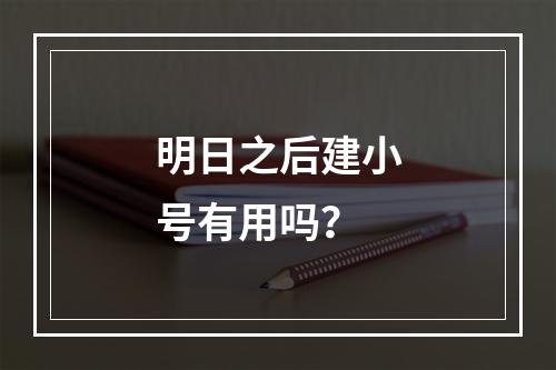 明日之后建小号有用吗？