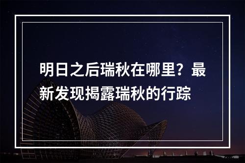 明日之后瑞秋在哪里？最新发现揭露瑞秋的行踪