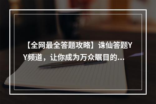 【全网最全答题攻略】诛仙答题YY频道，让你成为万众瞩目的知识大神！