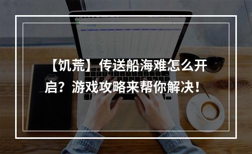 【饥荒】传送船海难怎么开启？游戏攻略来帮你解决！