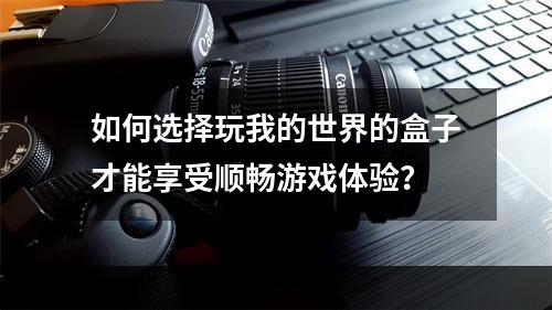 如何选择玩我的世界的盒子才能享受顺畅游戏体验？