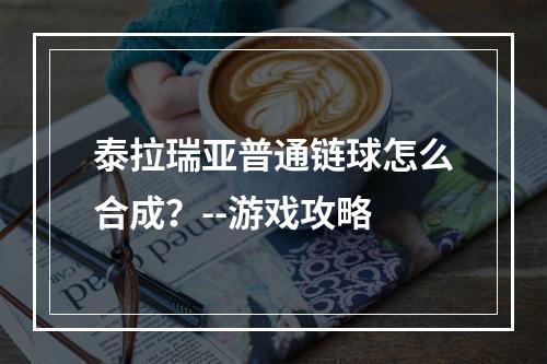 泰拉瑞亚普通链球怎么合成？--游戏攻略