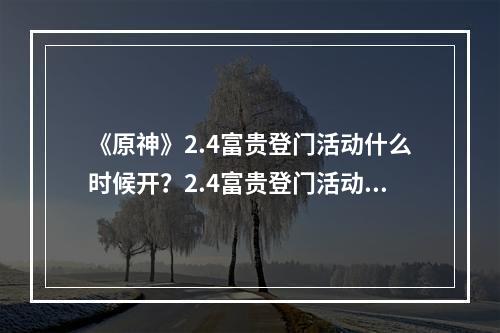 《原神》2.4富贵登门活动什么时候开？2.4富贵登门活动介绍--游戏攻略网