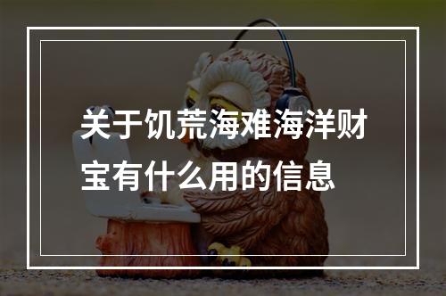 关于饥荒海难海洋财宝有什么用的信息