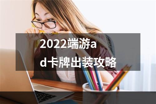 2022端游ad卡牌出装攻略