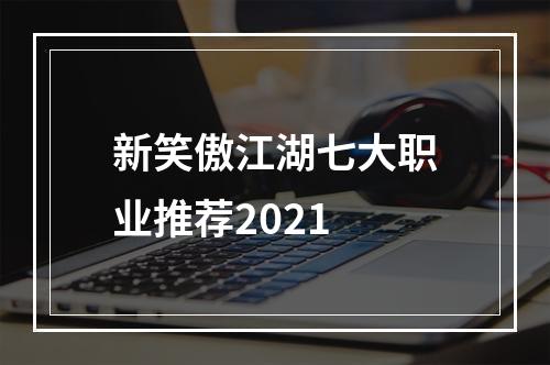 新笑傲江湖七大职业推荐2021