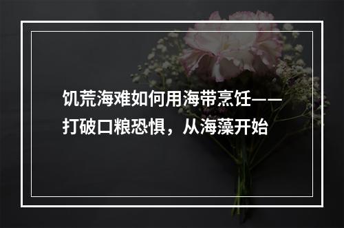 饥荒海难如何用海带烹饪——打破口粮恐惧，从海藻开始