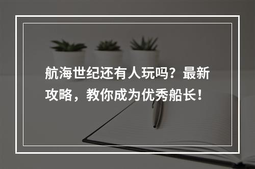 航海世纪还有人玩吗？最新攻略，教你成为优秀船长！