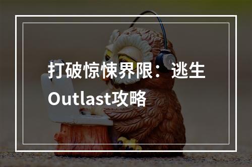 打破惊悚界限：逃生Outlast攻略