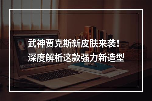 武神贾克斯新皮肤来袭！深度解析这款强力新造型