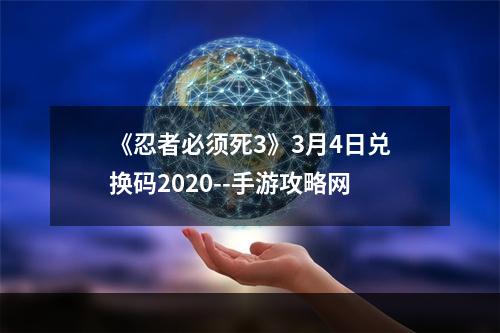 《忍者必须死3》3月4日兑换码2020--手游攻略网