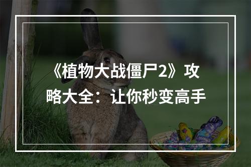 《植物大战僵尸2》攻略大全：让你秒变高手