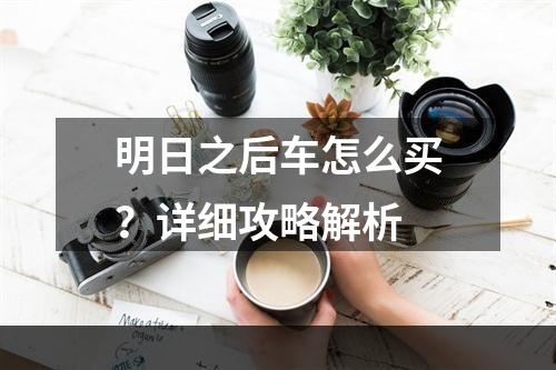 明日之后车怎么买？详细攻略解析