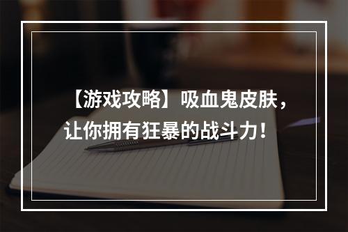 【游戏攻略】吸血鬼皮肤，让你拥有狂暴的战斗力！