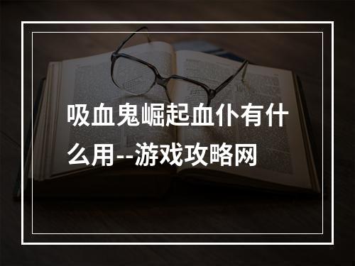 吸血鬼崛起血仆有什么用--游戏攻略网