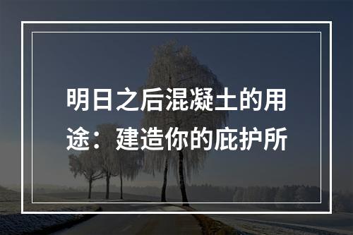 明日之后混凝土的用途：建造你的庇护所