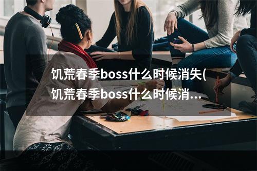 饥荒春季boss什么时候消失(饥荒春季boss什么时候消失的)