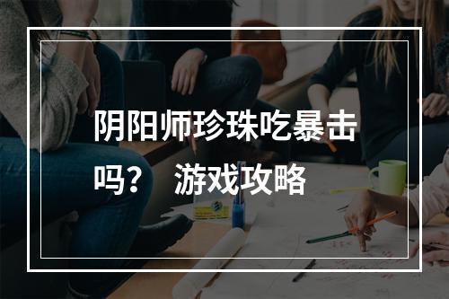 阴阳师珍珠吃暴击吗？  游戏攻略