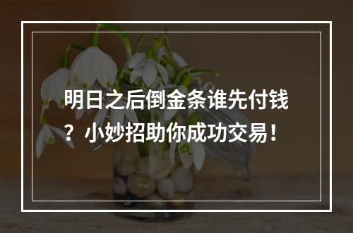 明日之后倒金条谁先付钱？小妙招助你成功交易！