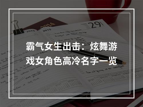 霸气女生出击：炫舞游戏女角色高冷名字一览