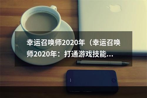 幸运召唤师2020年（幸运召唤师2020年：打通游戏技能“经脉”升至巅峰）