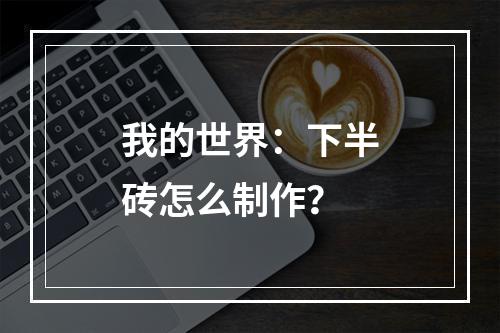 我的世界：下半砖怎么制作？