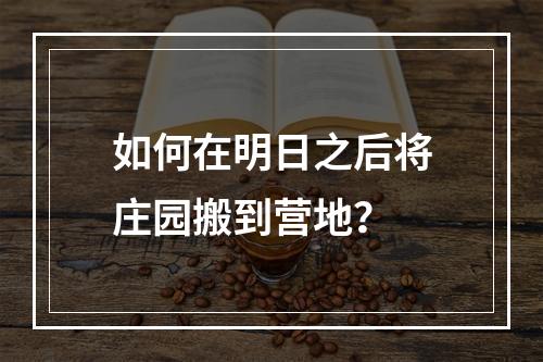 如何在明日之后将庄园搬到营地？